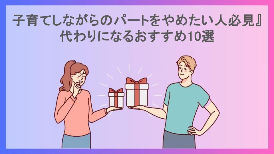 子育てしながらのパートをやめたい人必見』代わりになるおすすめ10選